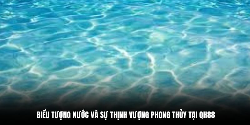 Biểu tượng nước và sự thịnh vượng phong thủy tại QH88