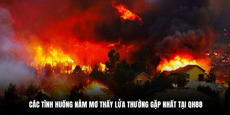 Các tình huống nằm mơ thấy lửa thường gặp nhất tại QH88