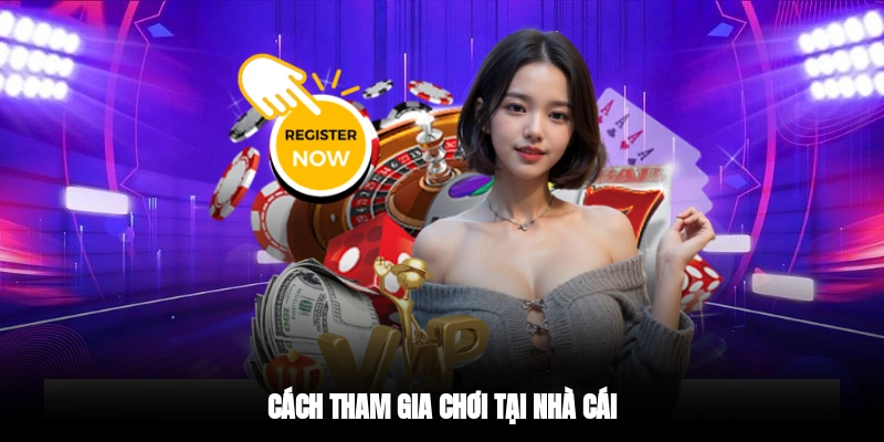 Cách tham gia chơi tại nhà cái
