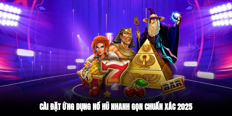 Cài đặt ứng dụng nổ hũ nhanh gọn chuẩn xác 2025