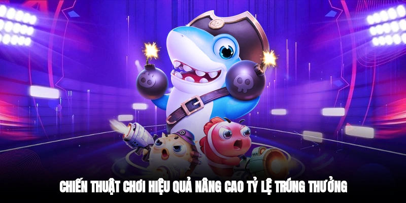 Chiến thuật chơi bắn cá hiệu quả nâng cao tỷ lệ trúng