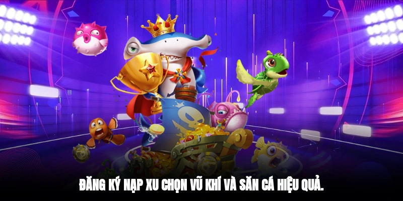 Đăng ký, nạp xu, chọn vũ khí và săn cá hiệu quả