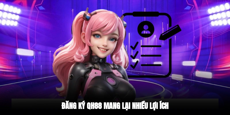 Đăng ký QH88 mang lại nhiều lợi ích