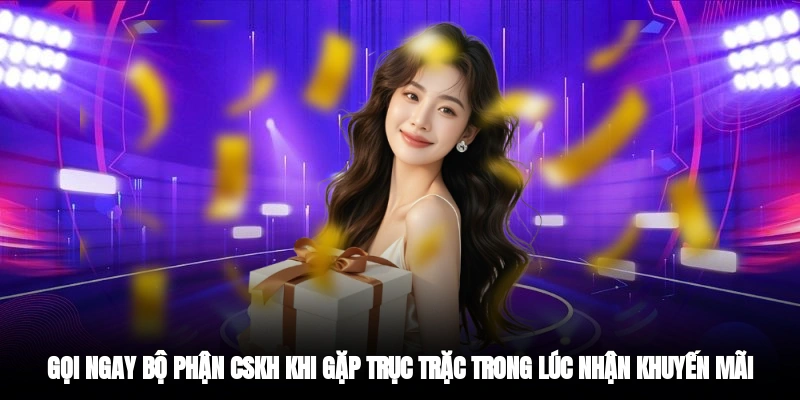 Gọi ngay bộ phận CSKH khi gặp trục trặc trong lúc nhận khuyến mãi