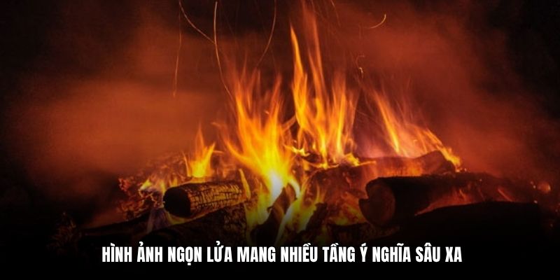 Hình ảnh ngọn lửa mang nhiều tầng ý nghĩa sâu xa
