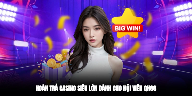 Hoàn trả casino siêu lớn dành cho hội viên QH88