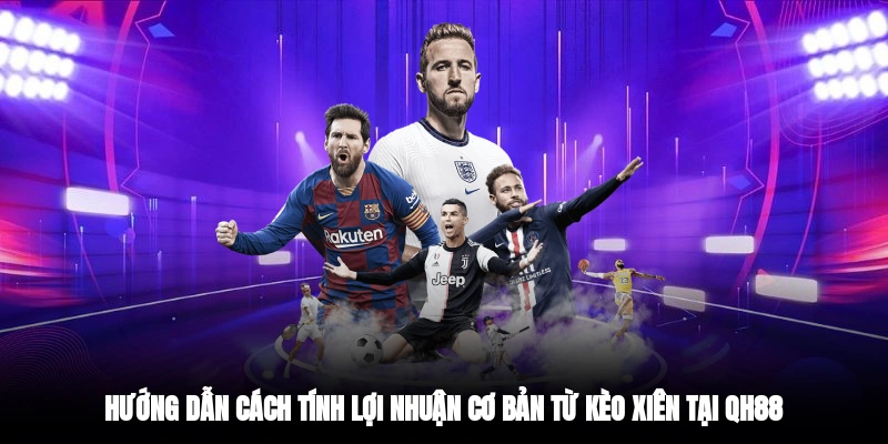 Hướng dẫn cách tính lợi nhuận cơ bản từ kèo xiên tại QH88