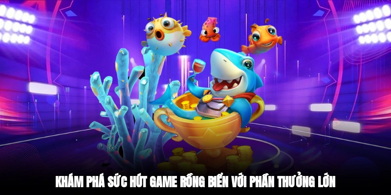 Khám phá sức hút game rồng biển với phần thưởng lớn