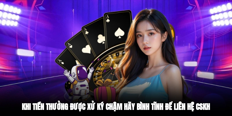 Khi tiền thưởng được xử ký chậm hãy bình tĩnh để liên hệ CSKH