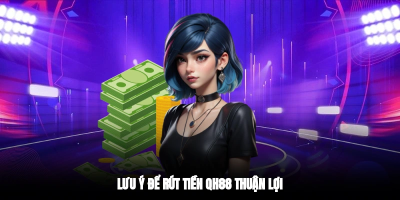 Lưu ý để rút tiền QH88 thuận lợi