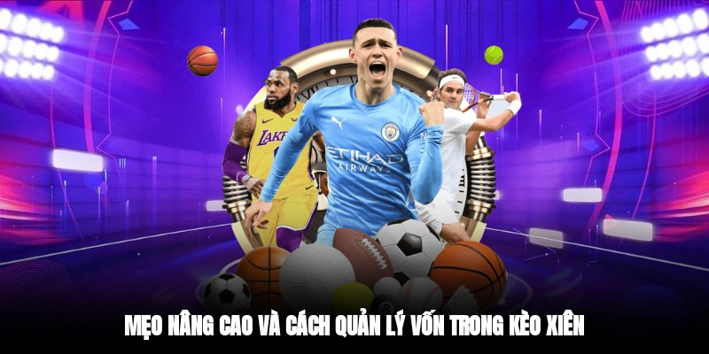 Mẹo nâng cao và cách quản lý vốn trong kèo xiên