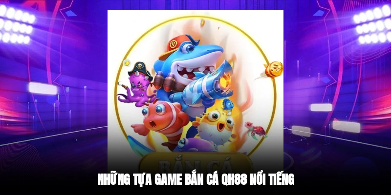 Những tựa game bắn cá QH88 nổi tiếng