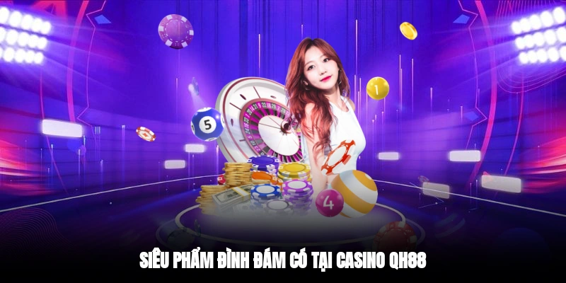 Siêu phẩm đình đám có tại casino QH88