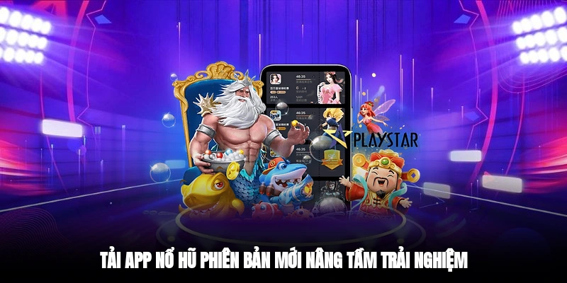 Tải app nổ hũ phiên bản mới nâng tầm trải nghiệm