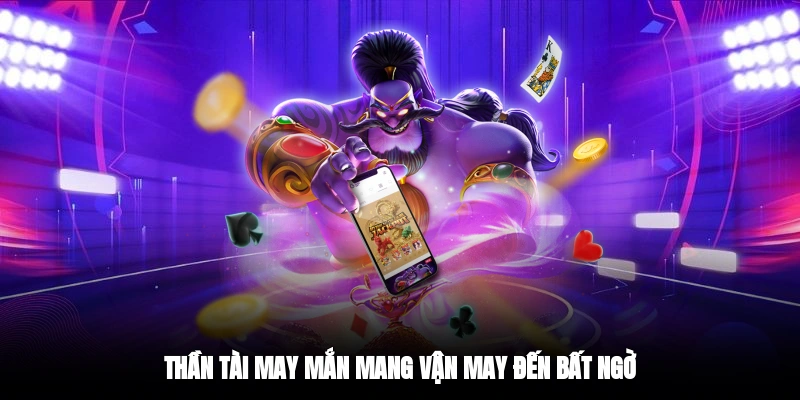 Thần Tài May Mắn mang vận may đến bất ngờ