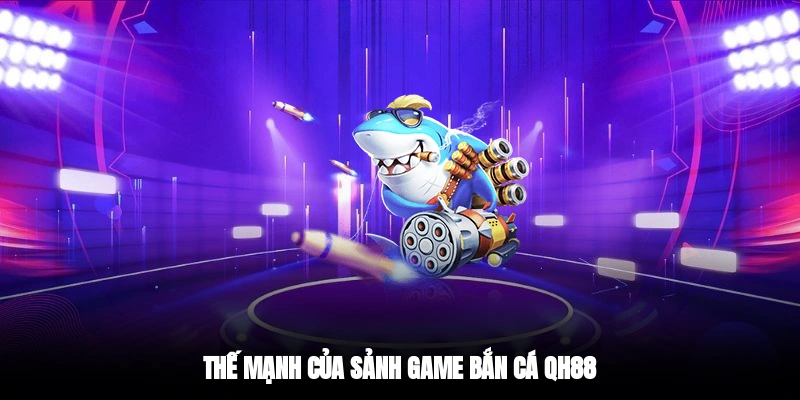 Thế mạnh của sảnh game bắn cá QH88
