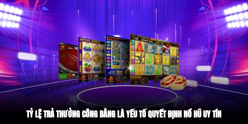 Tỷ lệ trả thưởng công bằng là yếu tố quyết định nổ hũ uy tín