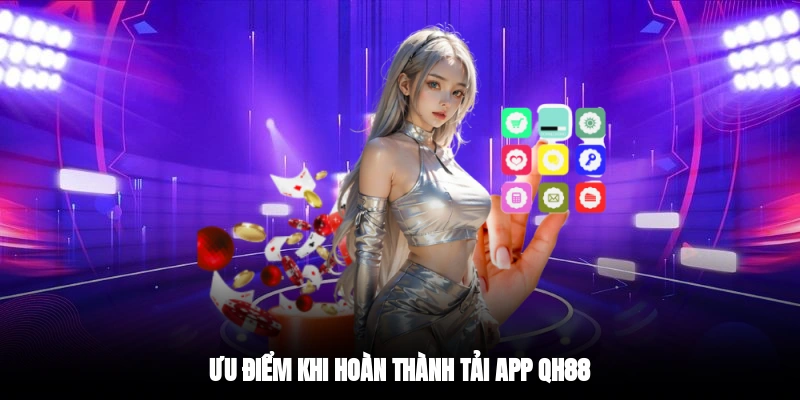Ưu điểm khi hoàn thành tải app QH88